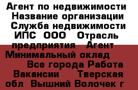 Агент по недвижимости › Название организации ­ Служба недвижимости ИПС, ООО › Отрасль предприятия ­ Агент › Минимальный оклад ­ 60 000 - Все города Работа » Вакансии   . Тверская обл.,Вышний Волочек г.